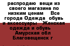 распродаю  вещи из своего магазина по низким ценам  - Все города Одежда, обувь и аксессуары » Женская одежда и обувь   . Амурская обл.,Благовещенск г.